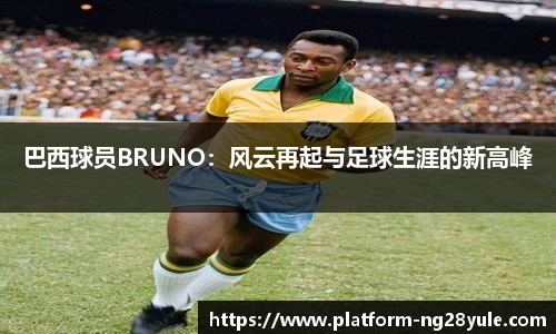 巴西球员BRUNO：风云再起与足球生涯的新高峰