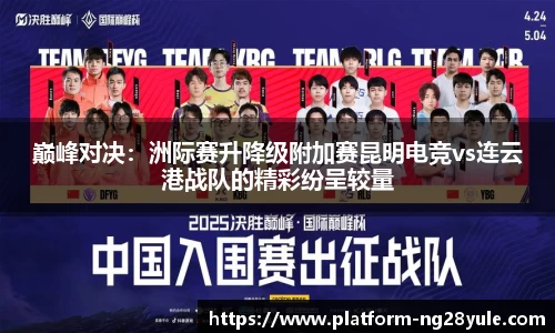 巅峰对决：洲际赛升降级附加赛昆明电竞vs连云港战队的精彩纷呈较量