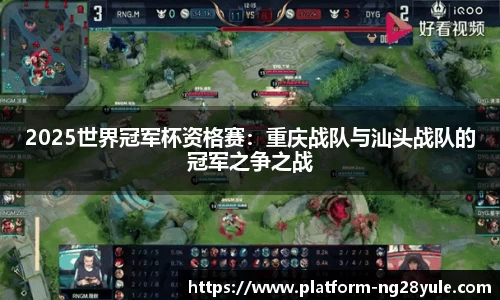 2025世界冠军杯资格赛：重庆战队与汕头战队的冠军之争之战